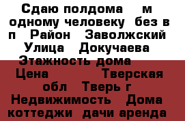 Сдаю полдома 30 м. одному человеку, без в/п › Район ­ Заволжский › Улица ­ Докучаева › Этажность дома ­ 1 › Цена ­ 7 000 - Тверская обл., Тверь г. Недвижимость » Дома, коттеджи, дачи аренда   